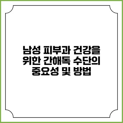 남성 피부과 건강을 위한 간해독 수단의 중요성 및 방법