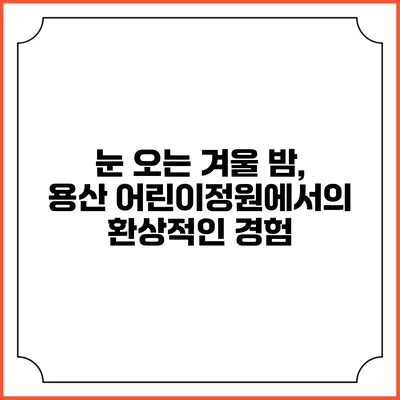눈 오는 겨울 밤, 용산 어린이정원에서의 환상적인 경험