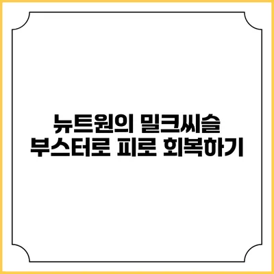 뉴트원의 밀크씨슬 부스터로 피로 회복하기