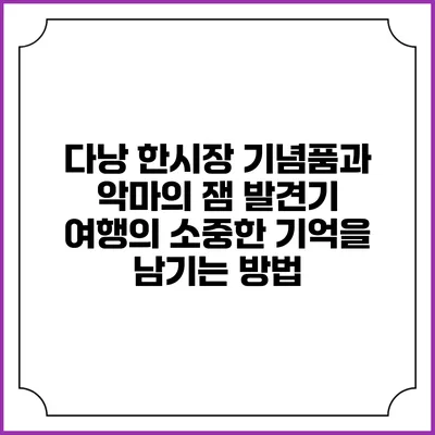 다낭 한시장 기념품과 악마의 잼 발견기: 여행의 소중한 기억을 남기는 방법