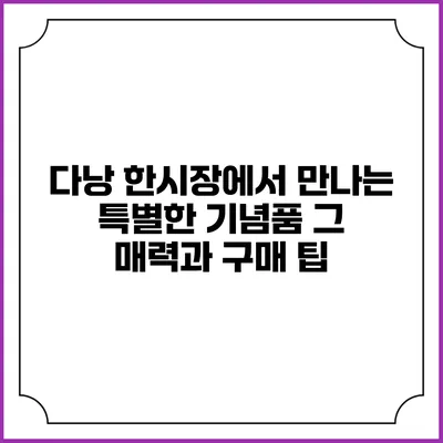 다낭 한시장에서 만나는 특별한 기념품: 그 매력과 구매 팁