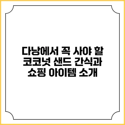 다낭에서 꼭 사야 할 코코넛 샌드 간식과 쇼핑 아이템 소개