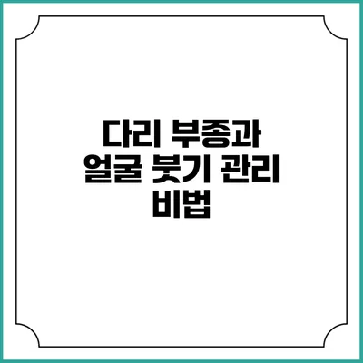 다리 부종과 얼굴 붓기 관리 비법