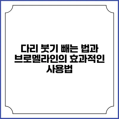 다리 붓기 빼는 법과 브로멜라인의 효과적인 사용법