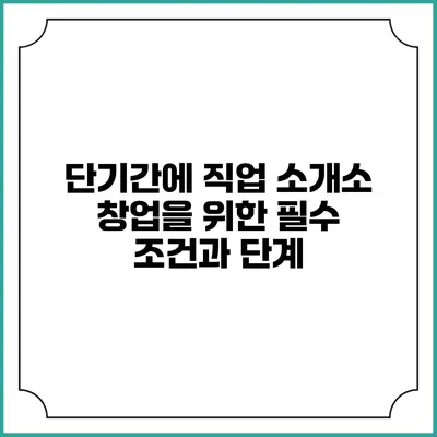 단기간에 직업 소개소 창업을 위한 필수 조건과 단계