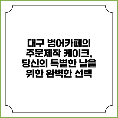 대구 범어카페의 주문제작 케이크, 당신의 특별한 날을 위한 완벽한 선택