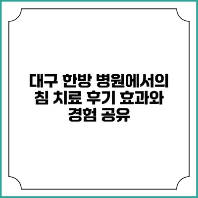 대구 한방 병원에서의 침 치료 후기: 효과와 경험 공유