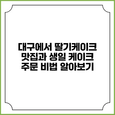 대구에서 딸기케이크 맛집과 생일 케이크 주문 비법 알아보기