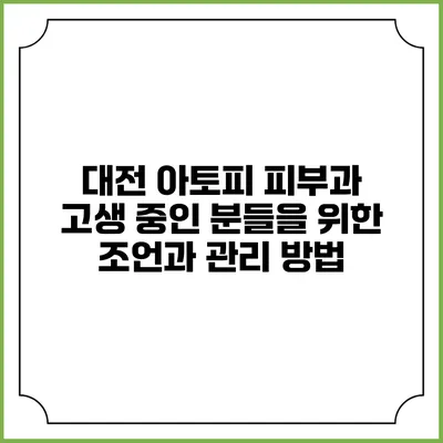 대전 아토피 피부과: 고생 중인 분들을 위한 조언과 관리 방법