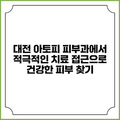 대전 아토피 피부과에서 적극적인 치료 접근으로 건강한 피부 찾기