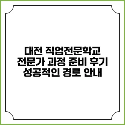 대전 직업전문학교 전문가 과정 준비 후기: 성공적인 경로 안내