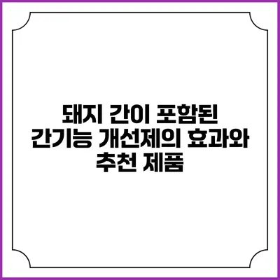 돼지 간이 포함된 간기능 개선제의 효과와 추천 제품