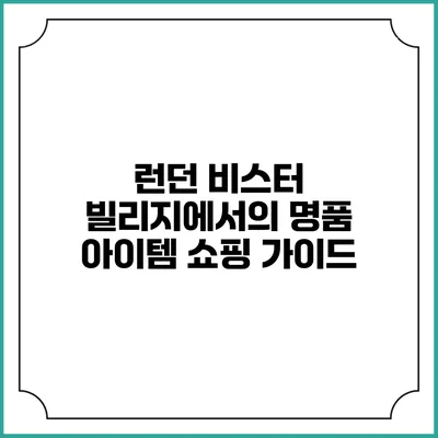 런던 비스터 빌리지에서의 명품 아이템 쇼핑 가이드