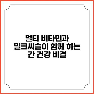멀티 비타민과 밀크씨슬이 함께 하는 간 건강 비결
