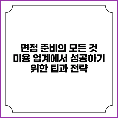 면접 준비의 모든 것: 미용 업계에서 성공하기 위한 팁과 전략