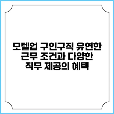 모텔업 구인구직: 유연한 근무 조건과 다양한 직무 제공의 혜택