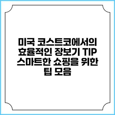 미국 코스트코에서의 효율적인 장보기 TIP: 스마트한 쇼핑을 위한 팁 모음