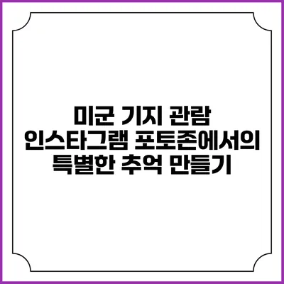 미군 기지 관람: 인스타그램 포토존에서의 특별한 추억 만들기