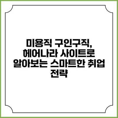 미용직 구인구직, 헤어나라 사이트로 알아보는 스마트한 취업 전략