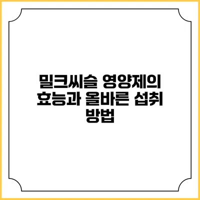밀크씨슬 영양제의 효능과 올바른 섭취 방법