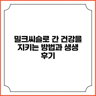 밀크씨슬로 간 건강을 지키는 방법과 생생 후기