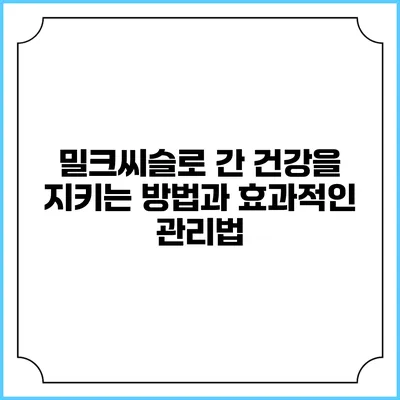 밀크씨슬로 간 건강을 지키는 방법과 효과적인 관리법