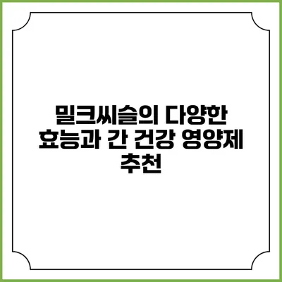 밀크씨슬의 다양한 효능과 간 건강 영양제 추천