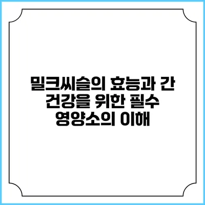 밀크씨슬의 효능과 간 건강을 위한 필수 영양소의 이해