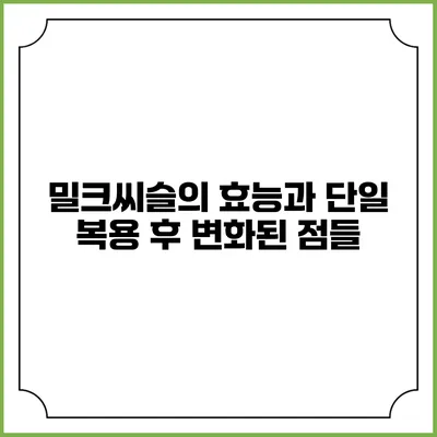 밀크씨슬의 효능과 단일 복용 후 변화된 점들