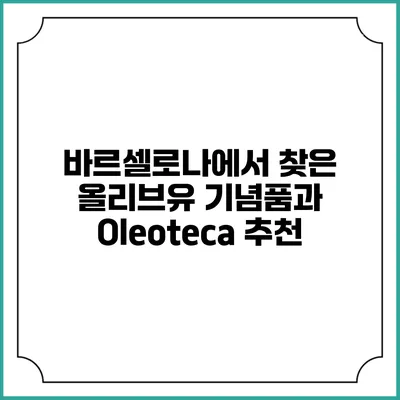 바르셀로나에서 찾은 올리브유 기념품과 Oleoteca 추천