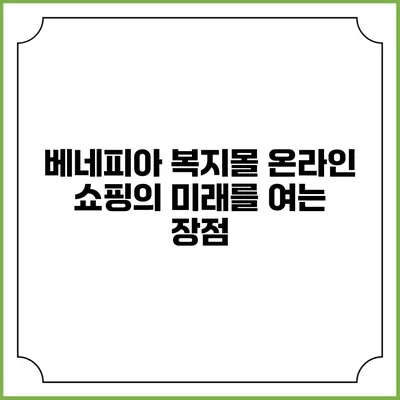 베네피아 복지몰: 온라인 쇼핑의 미래를 여는 장점