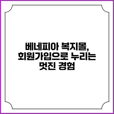 베네피아 복지몰, 회원가입으로 누리는 멋진 경험