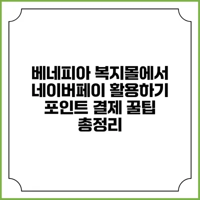 베네피아 복지몰에서 네이버페이 활용하기: 포인트 결제 꿀팁 총정리