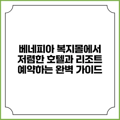 베네피아 복지몰에서 저렴한 호텔과 리조트 예약하는 완벽 가이드