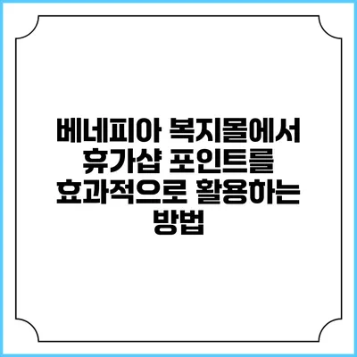 베네피아 복지몰에서 휴가샵 포인트를 효과적으로 활용하는 방법