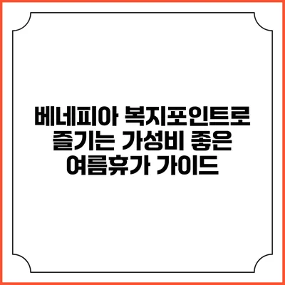 베네피아 복지포인트로 즐기는 가성비 좋은 여름휴가 가이드