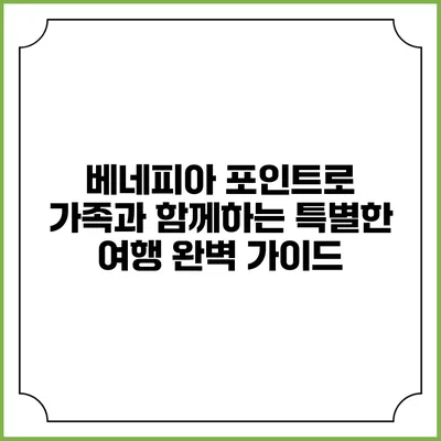 베네피아 포인트로 가족과 함께하는 특별한 여행 완벽 가이드