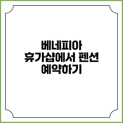 베네피아 휴가샵에서 펜션 예약하기