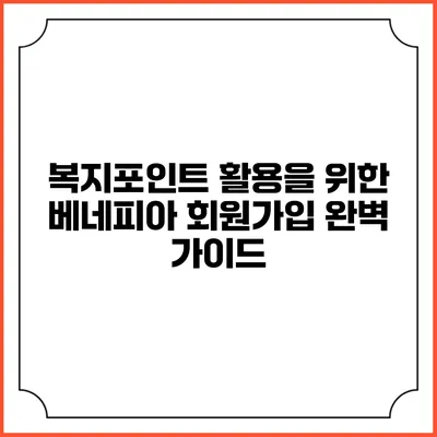 복지포인트 활용을 위한 베네피아 회원가입 완벽 가이드