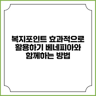 복지포인트 효과적으로 활용하기: 베네피아와 함께하는 방법