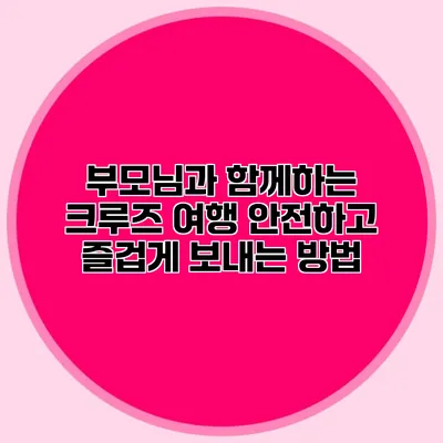 부모님과 함께하는 크루즈 여행: 안전하고 즐겁게 보내는 방법