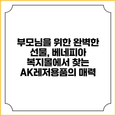 부모님을 위한 완벽한 선물, 베네피아 복지몰에서 찾는 AK레저용품의 매력