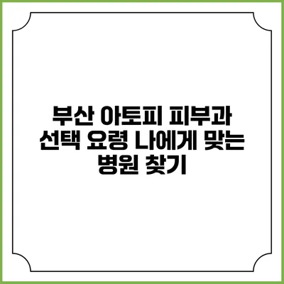 부산 아토피 피부과 선택 요령: 나에게 맞는 병원 찾기