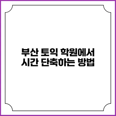 부산 토익 학원에서 시간 단축하는 방법
