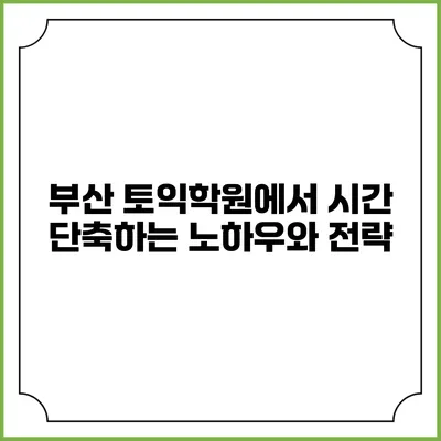 부산 토익학원에서 시간 단축하는 노하우와 전략