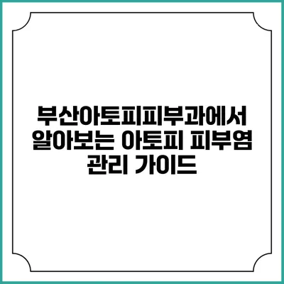 부산아토피피부과에서 알아보는 아토피 피부염 관리 가이드