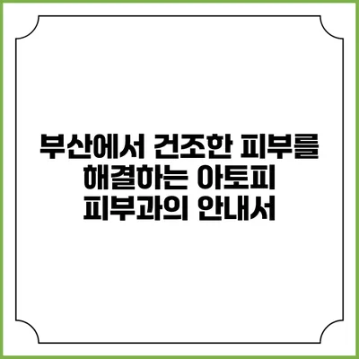 부산에서 건조한 피부를 해결하는 아토피 피부과의 안내서