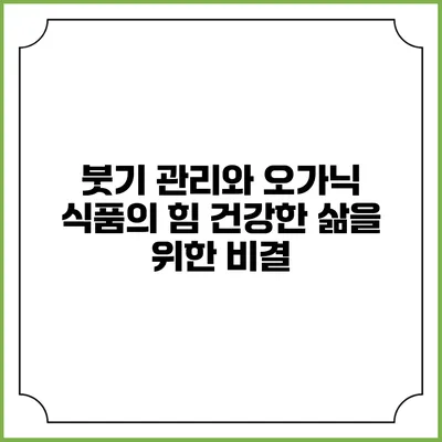 붓기 관리와 오가닉 식품의 힘: 건강한 삶을 위한 비결