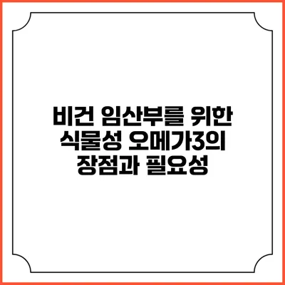 비건 임산부를 위한 식물성 오메가3의 장점과 필요성