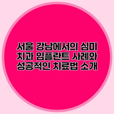 서울 강남에서의 심미 치과 임플란트 사례와 성공적인 치료법 소개